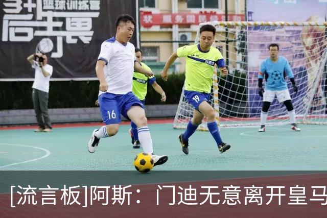 [流言板]阿斯：门迪无意离开皇马，俱乐部愿意放人但不会施压让他走